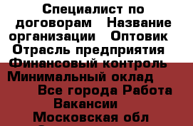 Специалист по договорам › Название организации ­ Оптовик › Отрасль предприятия ­ Финансовый контроль › Минимальный оклад ­ 30 000 - Все города Работа » Вакансии   . Московская обл.,Электрогорск г.